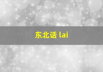 东北话 lai